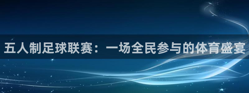 球王会体育app：五人制足球联赛：一场全民参与的体育盛宴