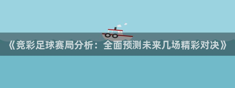 球王会体育手机app下载：《竞彩足球赛局分析：全面预测未来几