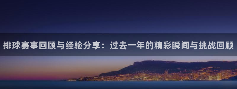 球王会体育手机app下载：排球赛事回顾与经验分享：过去一年的